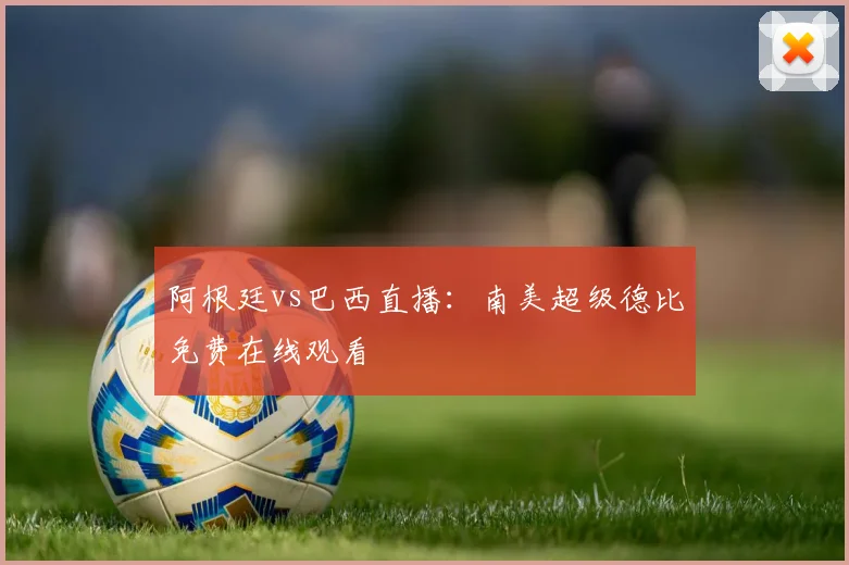 阿根廷vs巴西直播：南美超级德比免费在线观看