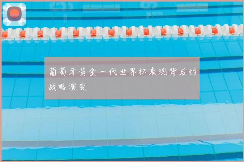 葡萄牙黄金一代世界杯表现背后的战略演变