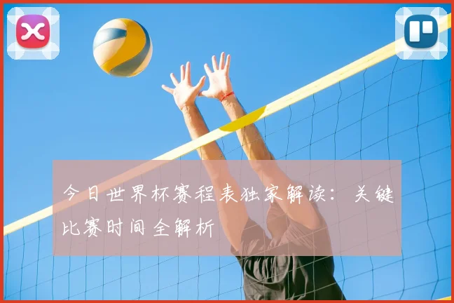 今日世界杯赛程表独家解读：关键比赛时间全解析