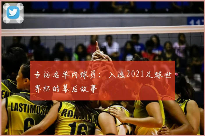 专访名单内球员：入选2021足球世界杯的幕后故事