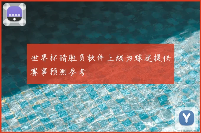 世界杯猜胜负软件上线为球迷提供赛事预测参考