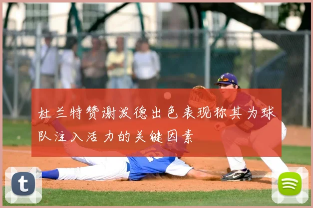杜兰特赞谢泼德出色表现称其为球队注入活力的关键因素