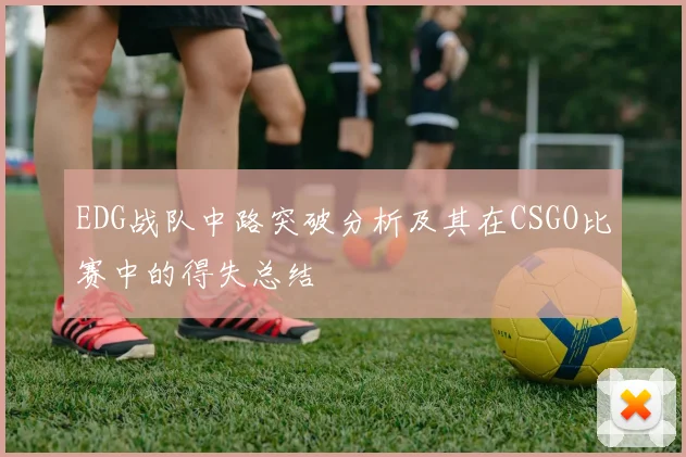 EDG战队中路突破分析及其在CSGO比赛中的得失总结