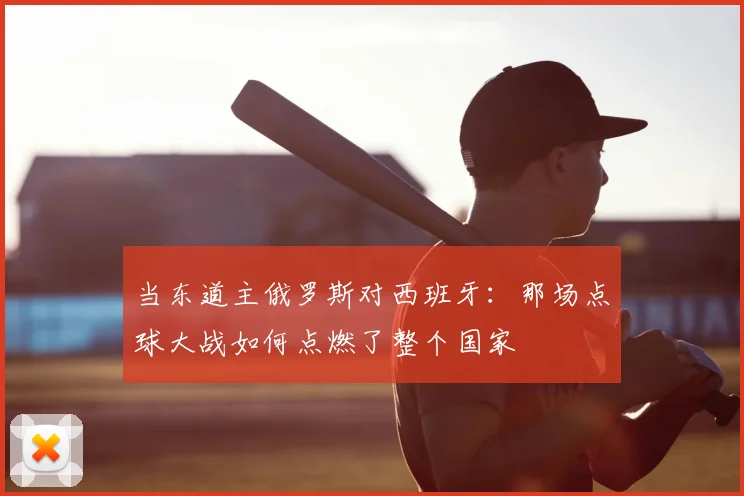 当东道主俄罗斯对西班牙：那场点球大战如何点燃了整个国家