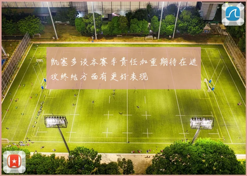 凯塞多谈本赛季责任加重期待在进攻终结方面有更好表现