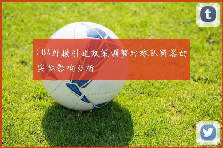 CBA外援引进政策调整对球队阵容的实际影响分析