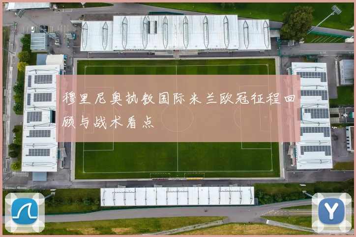 穆里尼奥执教国际米兰欧冠征程回顾与战术看点
