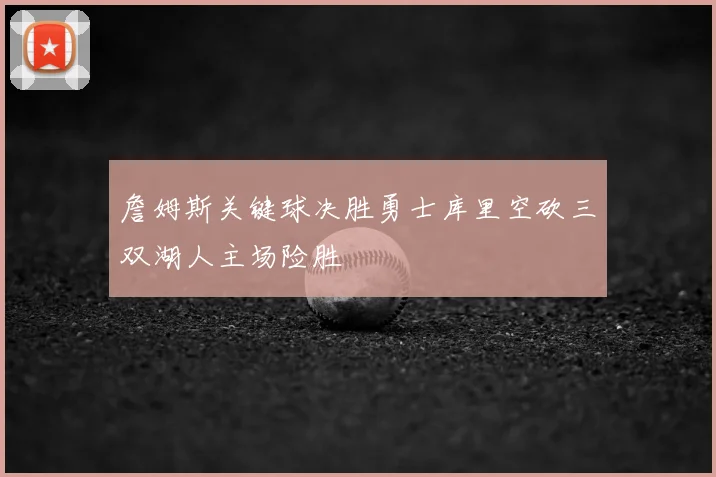 詹姆斯关键球决胜勇士库里空砍三双湖人主场险胜