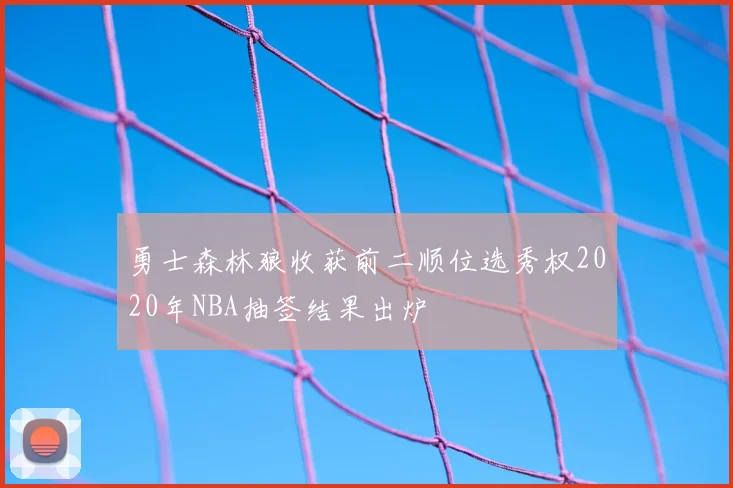 勇士森林狼收获前二顺位选秀权2020年NBA抽签结果出炉
