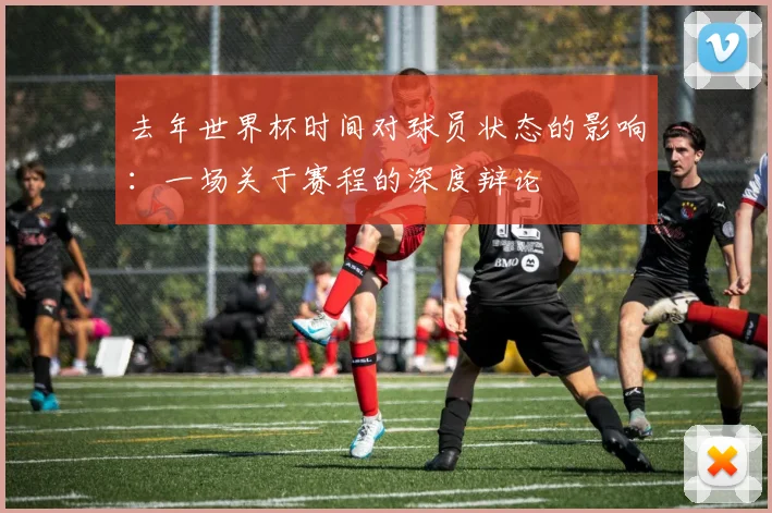 去年世界杯时间对球员状态的影响:一场关于赛程的深度辩论