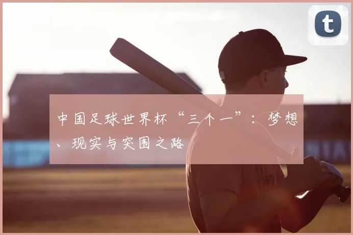 中国足球世界杯“三个一”:梦想、现实与突围之路