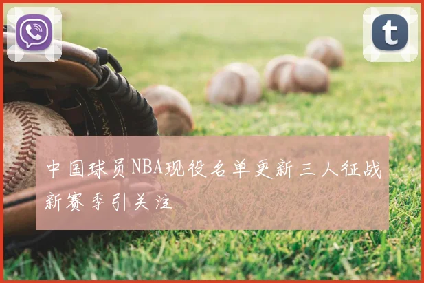 中国球员NBA现役名单更新三人征战新赛季引关注