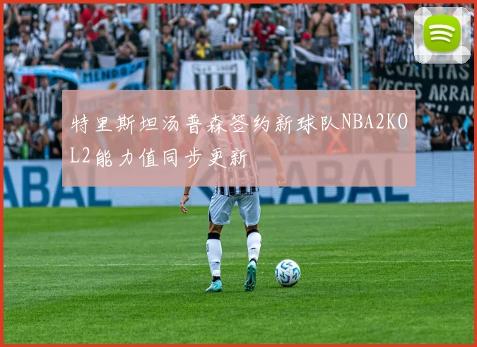 特里斯坦汤普森签约新球队NBA2KOL2能力值同步更新