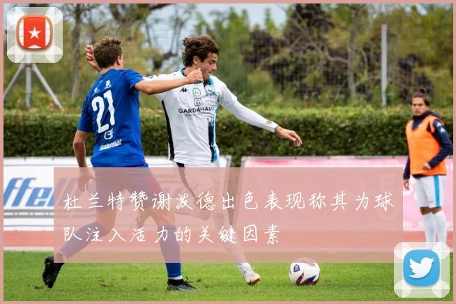 杜兰特赞谢泼德出色表现称其为球队注入活力的关键因素