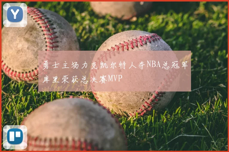 勇士主场力克凯尔特人夺NBA总冠军库里荣获总决赛MVP