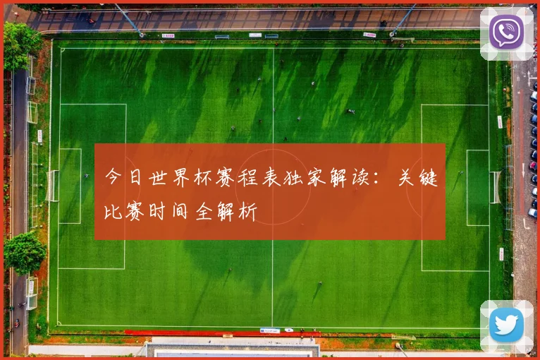 今日世界杯赛程表独家解读：关键比赛时间全解析