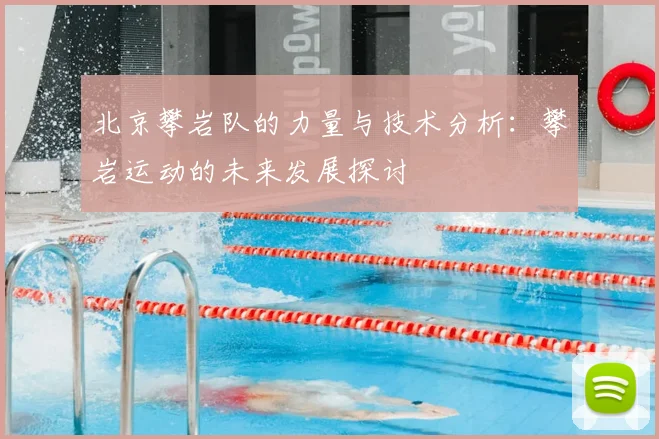 北京攀岩队的力量与技术分析：攀岩运动的未来发展探讨