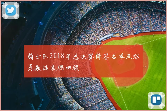 骑士队2018年总决赛阵容名单及球员数据表现回顾