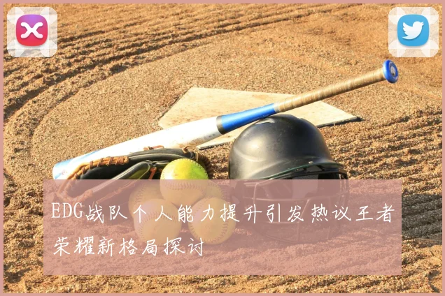 EDG战队个人能力提升引发热议王者荣耀新格局探讨