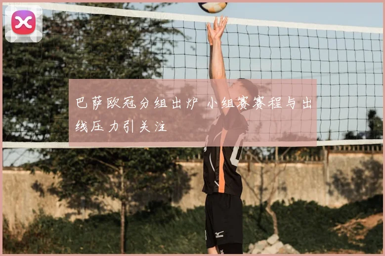 巴萨欧冠分组出炉 小组赛赛程与出线压力引关注