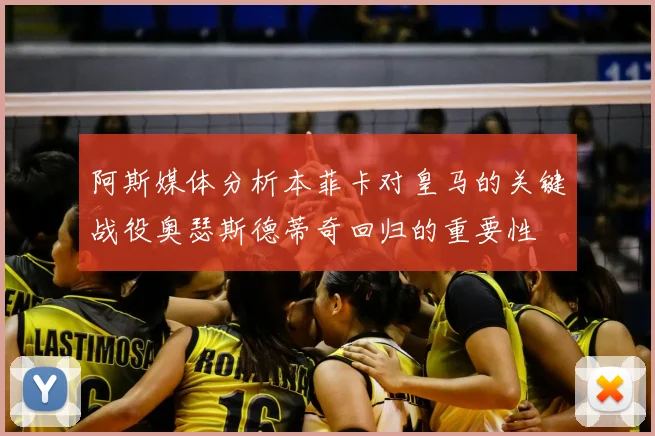 阿斯媒体分析本菲卡对皇马的关键战役奥瑟斯德蒂奇回归的重要性