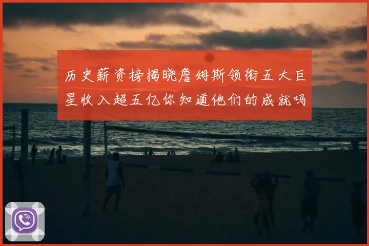 历史薪资榜揭晓詹姆斯领衔五大巨星收入超五亿你知道他们的成就吗