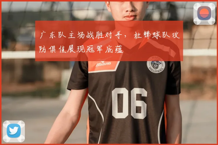 广东队主场战胜对手,杜锋球队攻防俱佳展现冠军底蕴