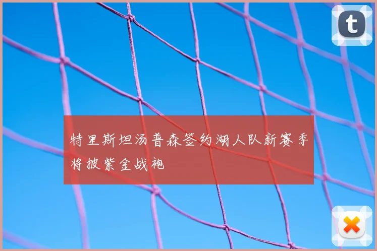特里斯坦汤普森签约湖人队新赛季将披紫金战袍