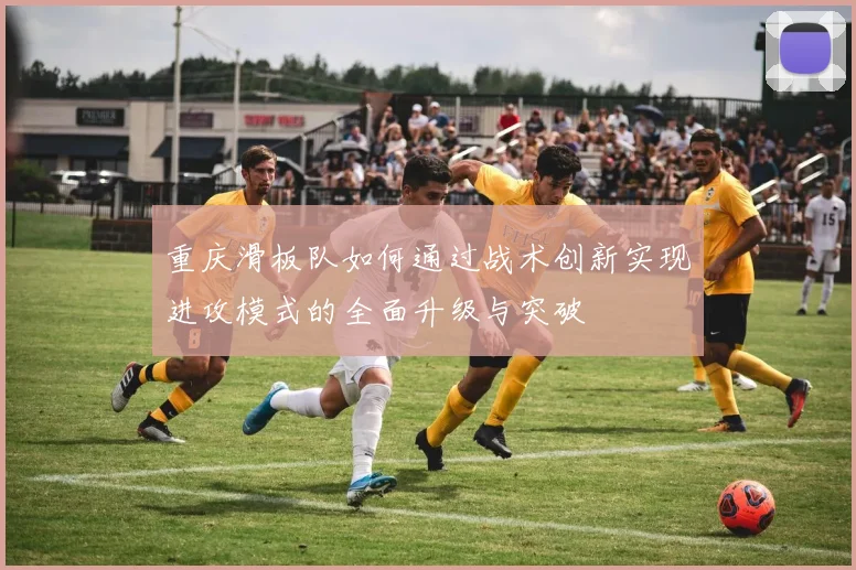 重庆滑板队如何通过战术创新实现进攻模式的全面升级与突破
