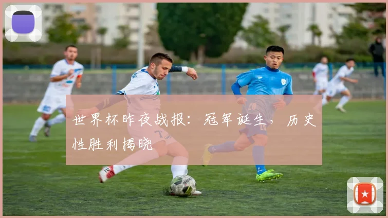 世界杯昨夜战报：冠军诞生，历史性胜利揭晓