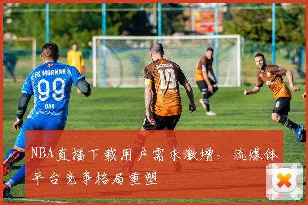 NBA直播下载用户需求激增，流媒体平台竞争格局重塑