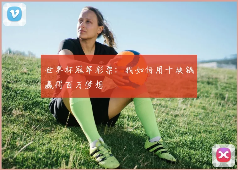 世界杯冠军彩票:我如何用十块钱赢得百万梦想