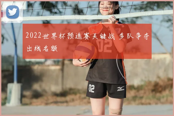 2022世界杯预选赛关键战 多队争夺出线名额