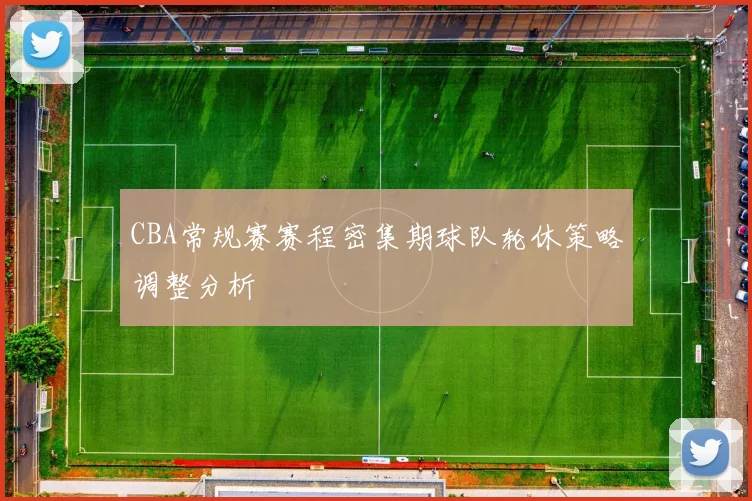 CBA常规赛赛程密集期球队轮休策略调整分析