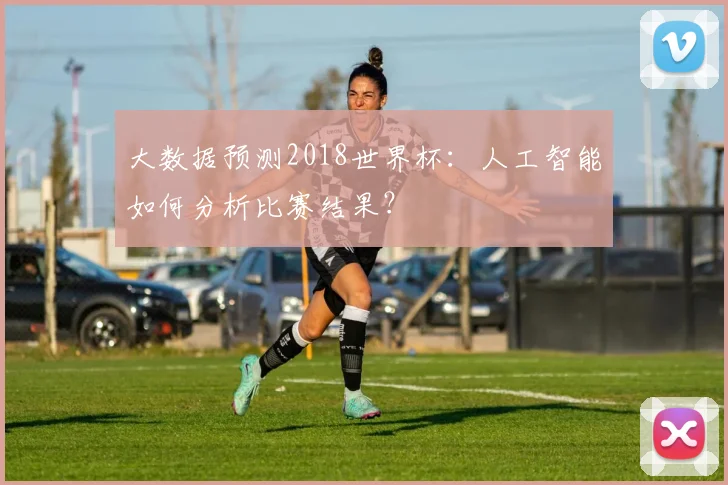 大数据预测2018世界杯：人工智能如何分析比赛结果？