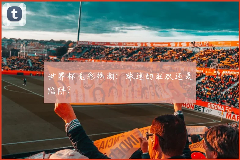 世界杯竞彩热潮:球迷的狂欢还是陷阱?