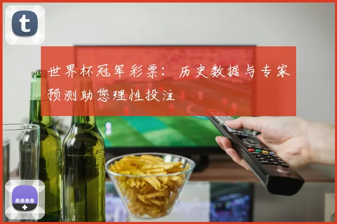 世界杯冠军彩票:历史数据与专家预测助您理性投注