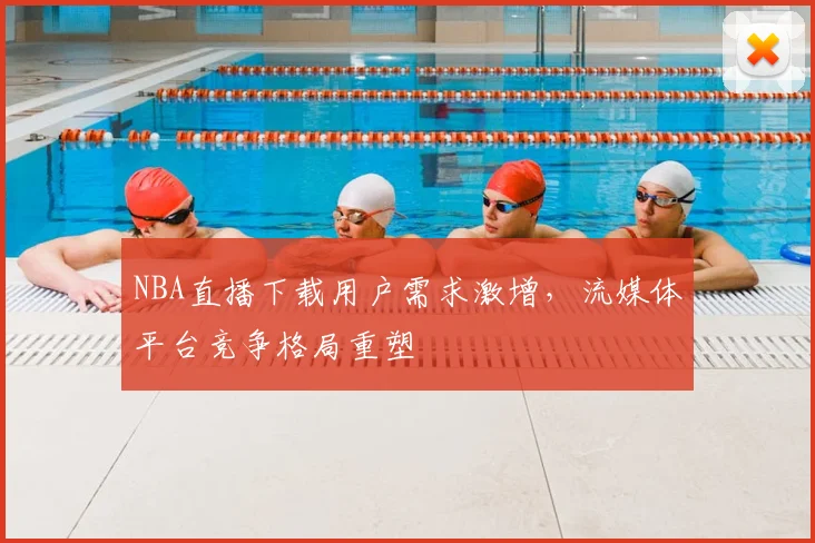 NBA直播下载用户需求激增,流媒体平台竞争格局重塑