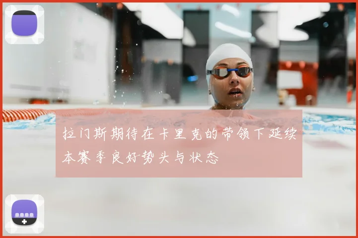拉门斯期待在卡里克的带领下延续本赛季良好势头与状态