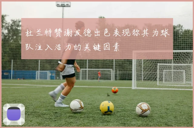 杜兰特赞谢泼德出色表现称其为球队注入活力的关键因素