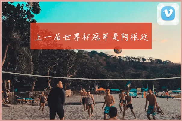 上一届世界杯冠军是阿根廷