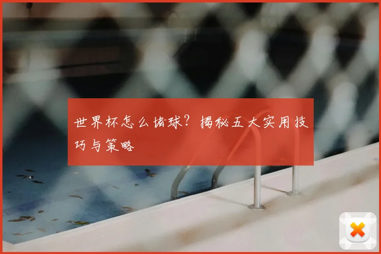 世界杯怎么堵球？揭秘五大实用技巧与策略