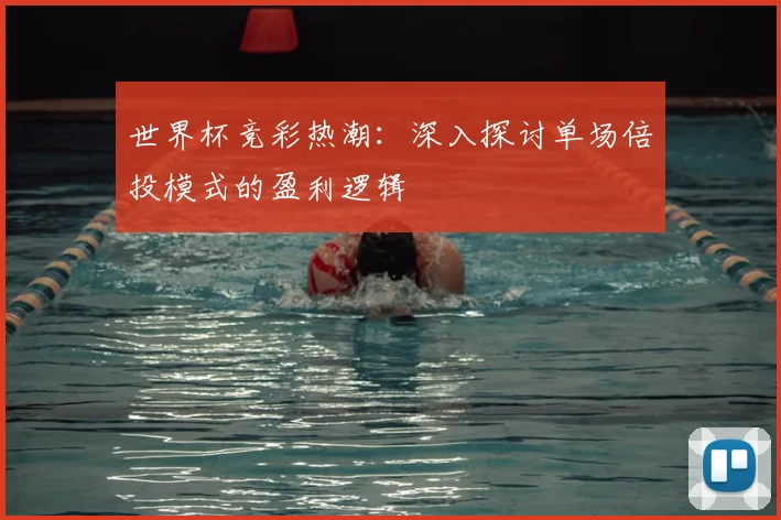 世界杯竞彩热潮：深入探讨单场倍投模式的盈利逻辑