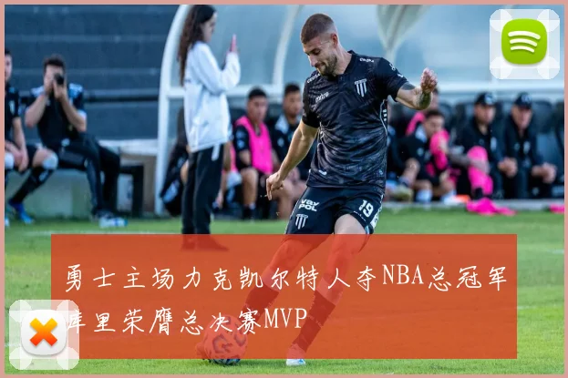勇士主场力克凯尔特人夺NBA总冠军库里荣膺总决赛MVP