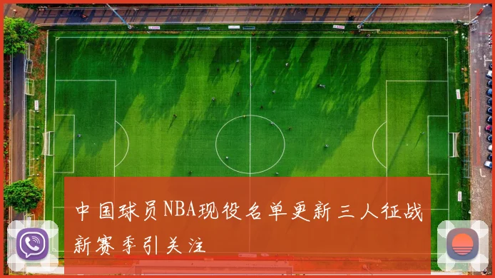 中国球员NBA现役名单更新三人征战新赛季引关注