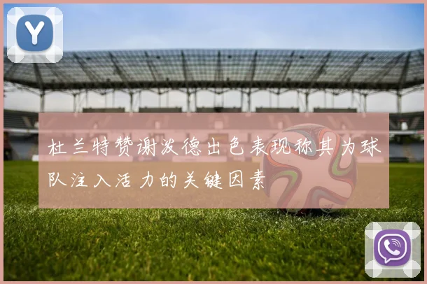 杜兰特赞谢泼德出色表现称其为球队注入活力的关键因素