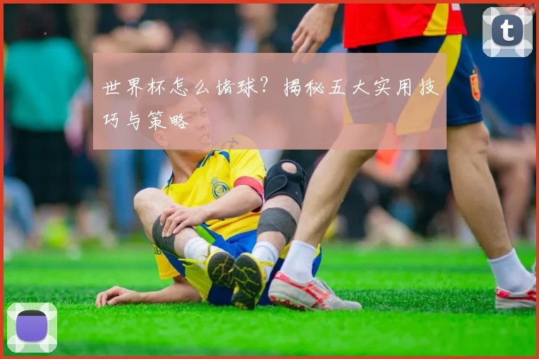 世界杯怎么堵球?揭秘五大实用技巧与策略