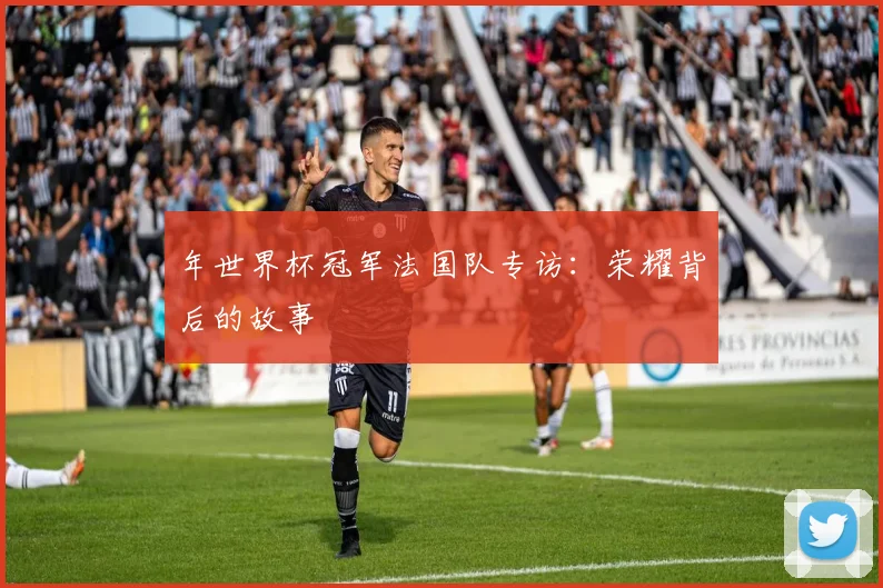 年世界杯冠军法国队专访:荣耀背后的故事