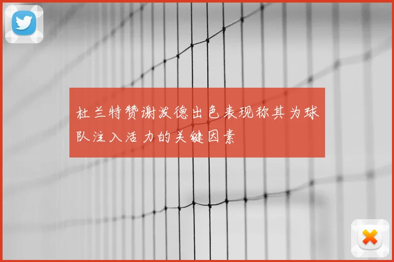 杜兰特赞谢泼德出色表现称其为球队注入活力的关键因素