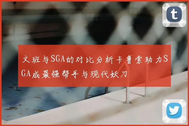文班与SGA的对比分析卡鲁索助力SGA成最强帮手与现代妖刀